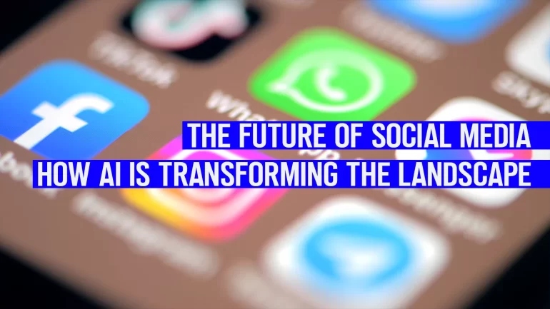 The Future of Social Media: How AI is Transforming the Landscape