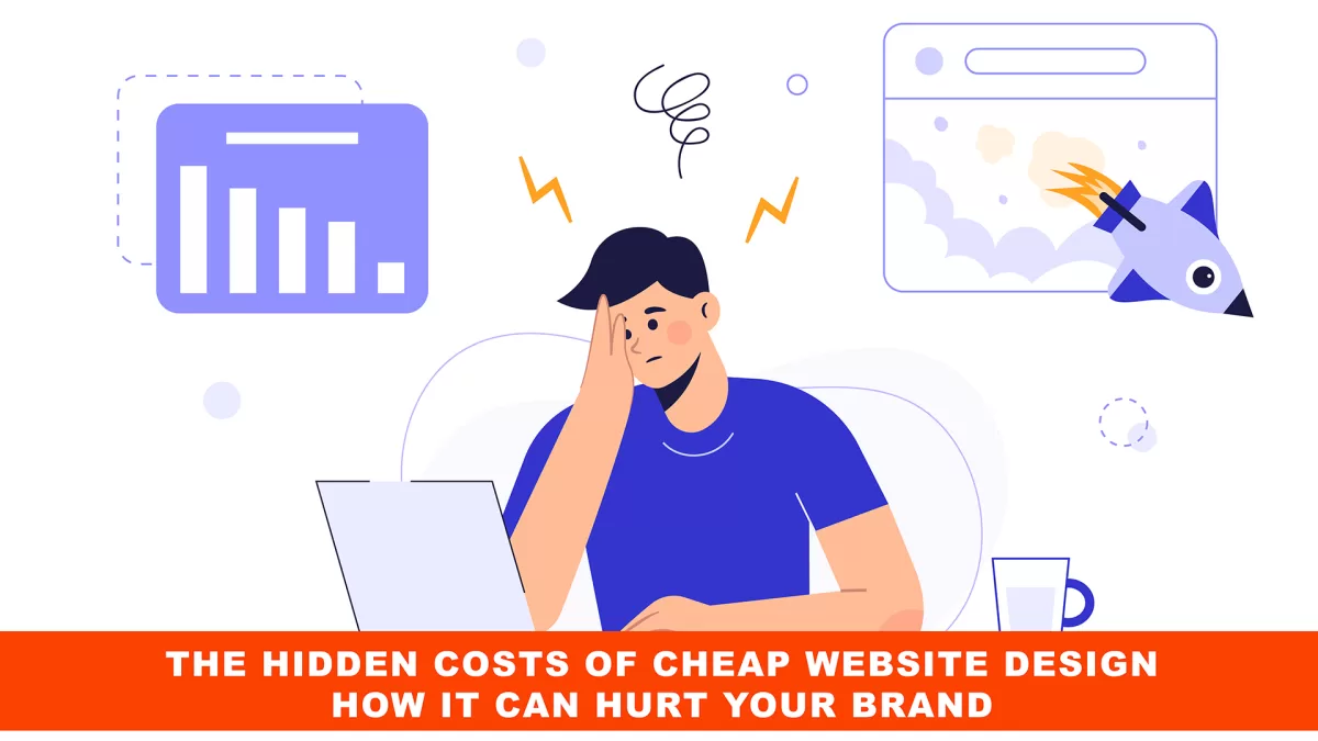 The Hidden Costs of Cheap Website Design: How it can Hurt Your Brand